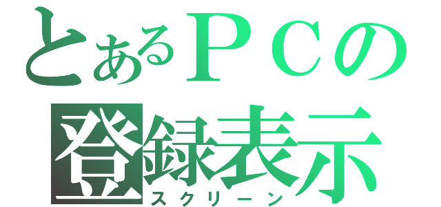 とあるＰＣの登録表示（スクリーン）