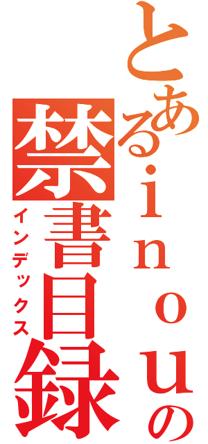 とあるｉｎｏｕｅ の禁書目録（インデックス）