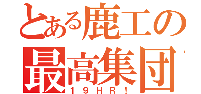 とある鹿工の最高集団（１９ＨＲ！）