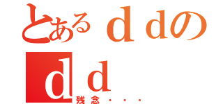 とあるｄｄのｄｄ（残念・・・）