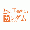 とある干物弟？のガンダムゲー（シャゲダン）