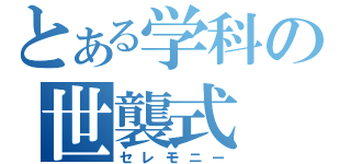 とある学科の世襲式（セレモニー）