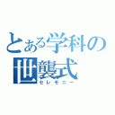 とある学科の世襲式（セレモニー）