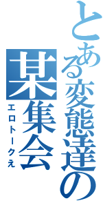 とある変態達の某集会（エロトークえ）