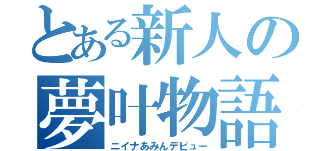 とある新人の夢叶物語（ニイナあみんデビュー）