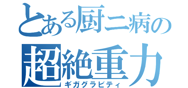 とある厨ニ病の超絶重力（ギガグラビティ）