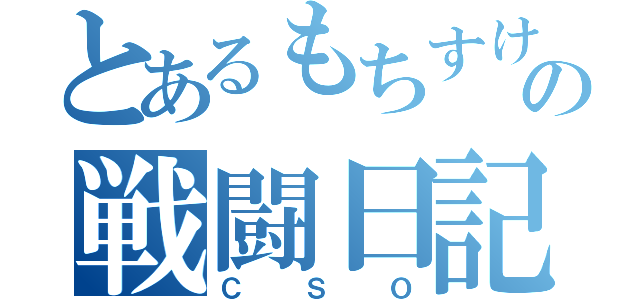 とあるもちすけの戦闘日記（ＣＳＯ）