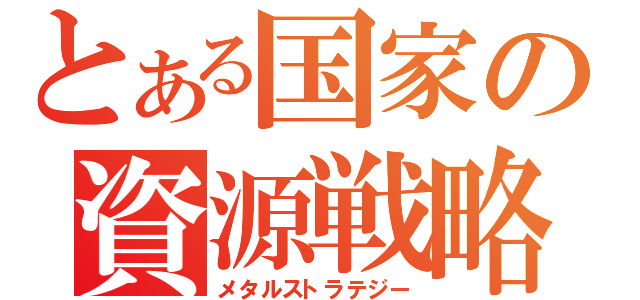 とある国家の資源戦略（メタルストラテジー）