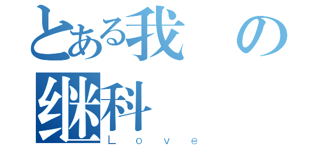 とある我の继科（Ｌｏｖｅ）