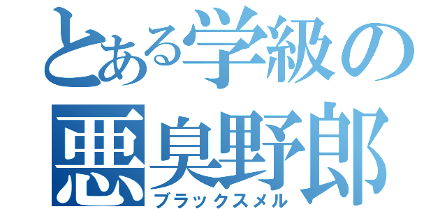 とある学級の悪臭野郎（ブラックスメル）