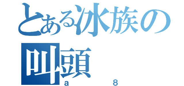 とある冰族の叫頭（ａ８）