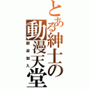 とある紳士の動漫天堂（歡迎加入）