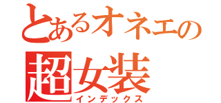 とあるオネエの超女装（インデックス）