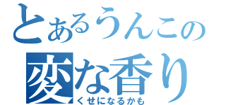 とあるうんこの変な香り（くせになるかも）