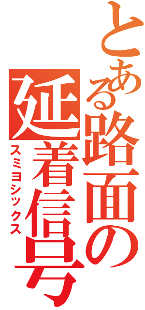 とある路面の延着信号（スミヨシックス）