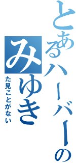 とあるハーバーライトのみゆき（た見ことがない）