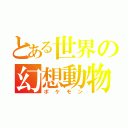 とある世界の幻想動物（ポケモン）