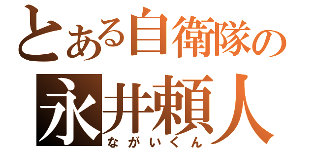 とある自衛隊の永井頼人（ながいくん）