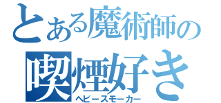 とある魔術師の喫煙好き（ヘビースモーカー）