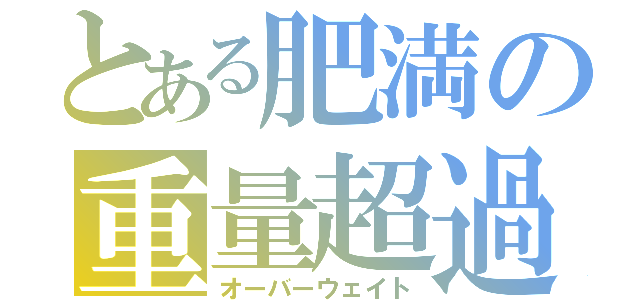 とある肥満の重量超過（オーバーウェイト）