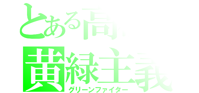 とある高校の黄緑主義（グリーンファイター）