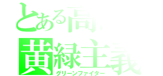 とある高校の黄緑主義（グリーンファイター）