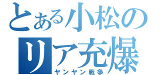 とある小松のリア充爆発（ヤンヤン戦争）