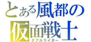 とある風都の仮面戦士（ダブルライダー）