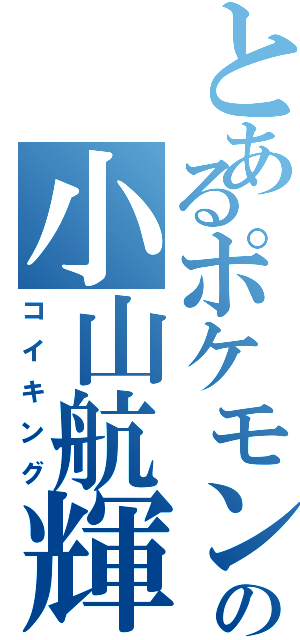 とあるポケモンの小山航輝（コイキング）