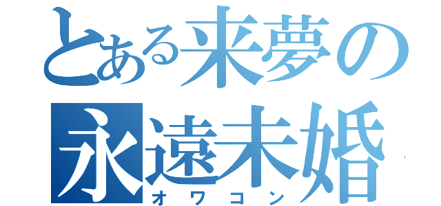 とある来夢の永遠未婚（オワコン）