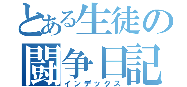 とある生徒の闘争日記（インデックス）