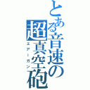 とある音速の超真空砲Ⅱ（エアーガン）