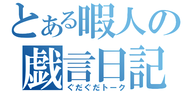 とある暇人の戯言日記（ぐだぐだトーク）