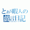 とある暇人の戯言日記（ぐだぐだトーク）