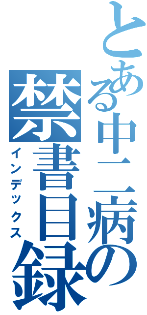 とある中二病の禁書目録（インデックス）