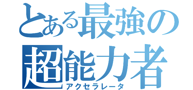 とある最強の超能力者（アクセラレータ）