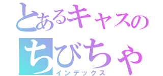 とあるキャスのちびちゃん（インデックス）