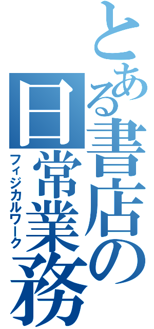 とある書店の日常業務（フィジカルワーク）