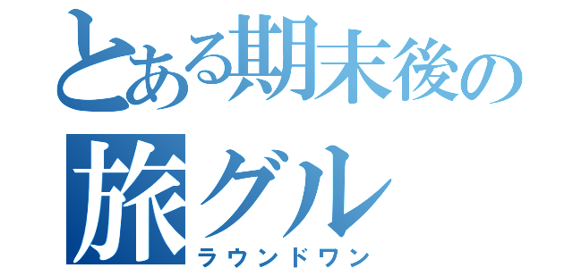 とある期末後の旅グル（ラウンドワン）