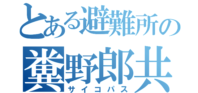 とある避難所の糞野郎共（サイコパス）