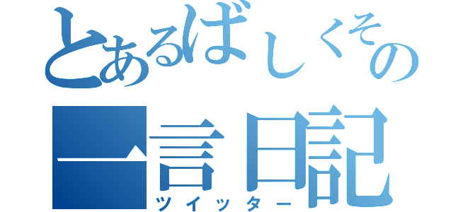 とあるばしくそんの一言日記（ツイッター）