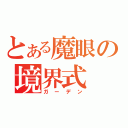 とある魔眼の境界式（ガーデン）