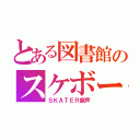 とある図書館のスケボー記録（ＳＫＡＴＥＲ龍声）