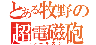 とある牧野の超電磁砲（レールガン）