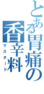 とある胃痛の香辛料（マスタード）