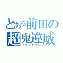 とある前田の超鬼違威（イカレタヤツ）