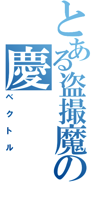 とある盗撮魔の慶（ベクトル）