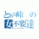 とある峠の女不要達（☆ロンリードライバー達の集い☆）