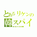 とあるリケンの韓スパイ（取り合えず２名を解雇）