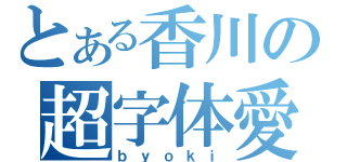 とある香川の超字体愛（ｂｙｏｋｉ）